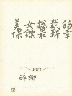 美女总裁的贴身保镖最新章节列表