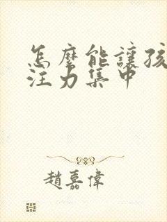 怎么能让孩子专注力集中