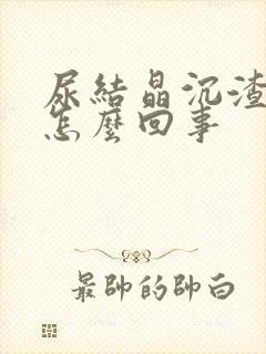 尿结晶沉渣高是怎么回事