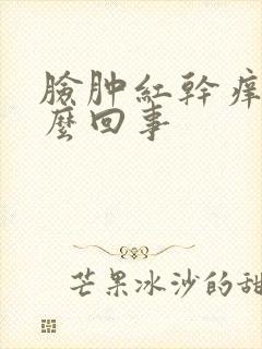 脸肿红干痒是怎么回事