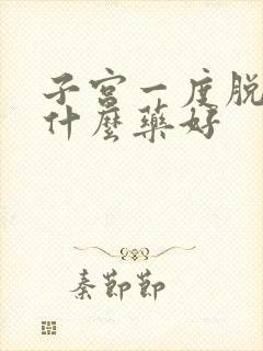 子宫一度脱垂吃什么药好