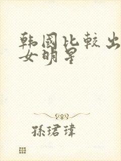 韩国比较出名的女明星