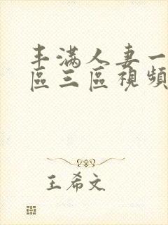 丰满人妻一区二区三区视频不卡