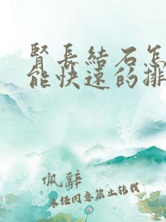 肾长结石怎样才能快速的排出来