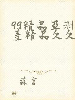 99精品亚洲国产精品久久不卡