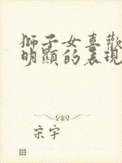 狮子女喜欢你最明显的表现