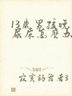 13岁男孩晚上尿床怎么办