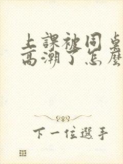 上课被同桌扣到高潮了怎么办