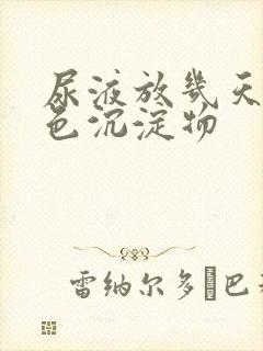 尿液放几天有白色沉淀物