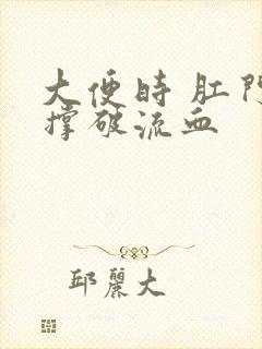 大便时 肛门会撑破流血