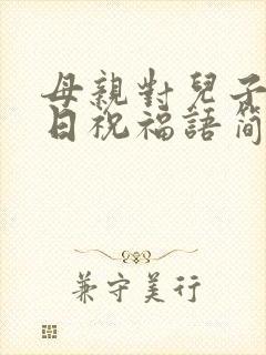 母亲对儿子的生日祝福语简短独特