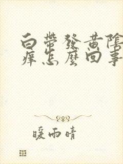 白带发黄阴部瘙痒怎么回事