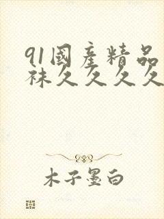 91国产精品丝袜久久久久