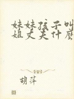 妹妹孩子叫亲姐姐丈夫什么