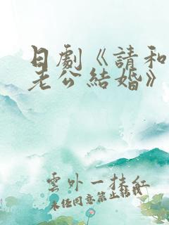 日剧《请和我的老公结婚》热播