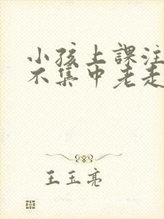 小孩上课注意力不集中老走神怎么回事?