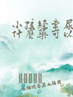 小孩经常尿床用什么药可以治好