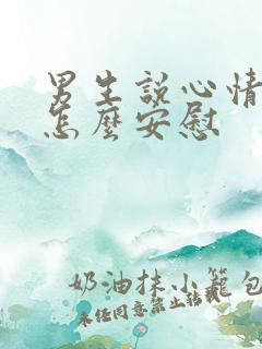 男生说心情不好怎么安慰