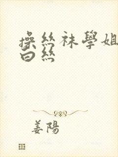 操丝袜学姐小说白丝