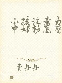 小孩注意力不集中好动怎么解决