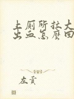 上厕所拉大便拉出血怎么回事还有血块