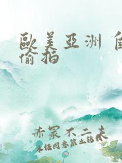 欧美亚洲 自拍偷拍