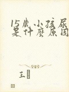 15岁小孩尿床是什么原因