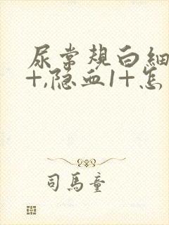 尿常规白细胞3+,隐血1+怎么回事