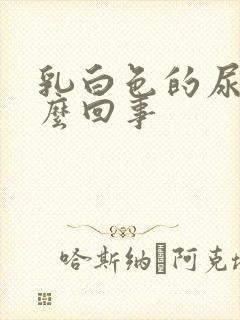 乳白色的尿是怎么回事