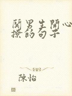 哄男生开心的话撩的句子