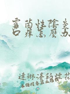 霉菌性阴炎阴道口痒怎么办