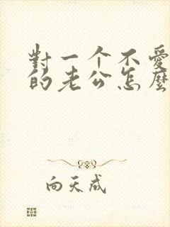 对一个不爱自己的老公怎么办