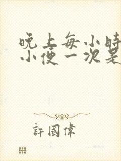 晚上每小时起床小便一次是什么原因