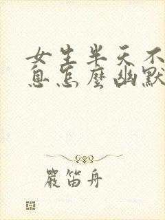 女生半天不回信息怎么幽默回复