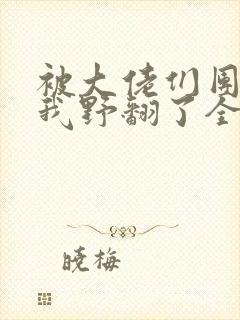 被大佬们团宠后我野翻了全集漫画