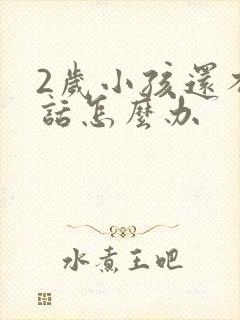 2岁小孩还不说话怎么办