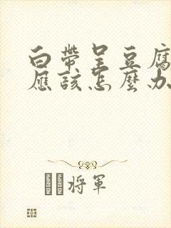 白带呈豆腐渣状应该怎么办