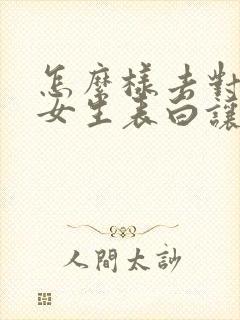 怎么样去对一个女生表白让她感动