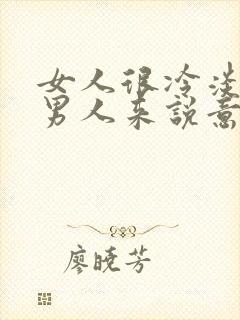 女人很冷淡,对男人来说意味着什么