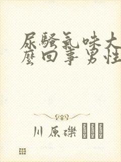 尿骚气味大是怎么回事男性