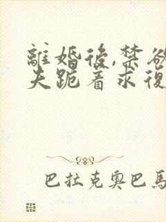 离婚后,禁欲前夫跪着求复合最新章节