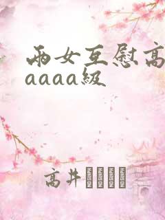 两女互慰高潮aaaaa级