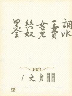 黑丝女王调教黄金奴免费vk视频