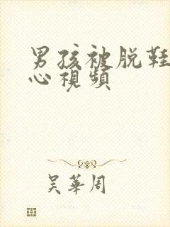 男孩被脱鞋挠脚心视频