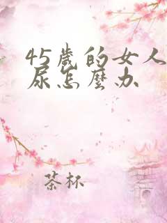 45岁的女人漏尿怎么办