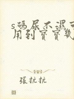 s码尿不湿可以用到宝宝几个月