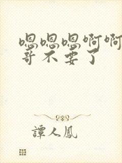 嗯嗯嗯啊啊啊哥哥不要了