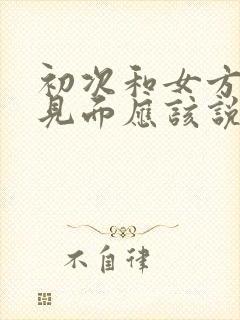 初次和女方家长见面应该说些什么