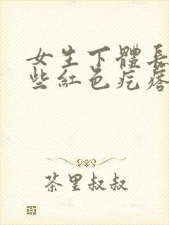 女生下体长了一些红色疙瘩,有点痒