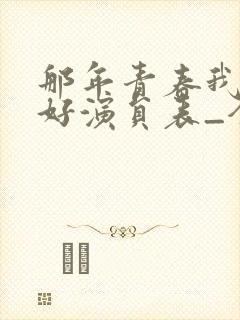 那年青春我们正好演员表_全部演员介绍